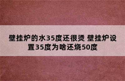 壁挂炉的水35度还很烫 壁挂炉设置35度为啥还烧50度